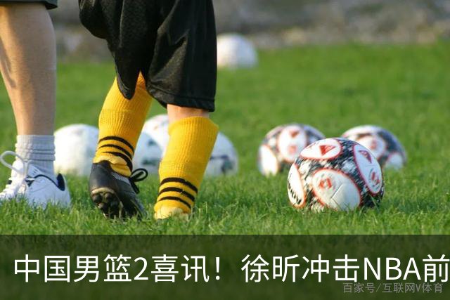 中国男篮2喜讯！徐昕冲击NBA前途无量，廖三宁捐款10万尽显担当