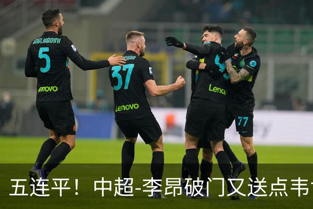 五连平！中超-李昂破门又送点韦世豪救主 蓉城1-1三镇