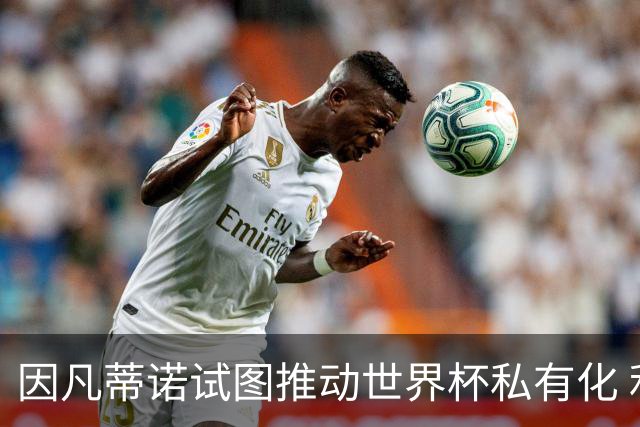 因凡蒂诺试图推动世界杯私有化 利益团体涉及特朗普家族