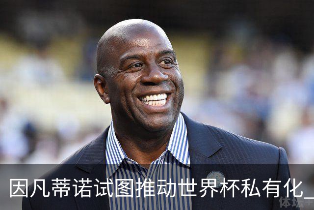 因凡蒂诺试图推动世界杯私有化 利益团体涉及特朗普家族