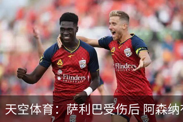 天空体育：萨利巴受伤后 阿森纳有意引进斯通斯和孔萨