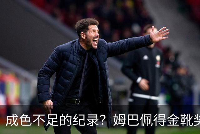 成色不足的纪录？姆巴佩得金靴奖后争议被放大