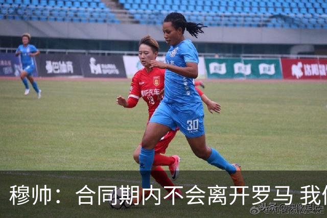 穆帅：合同期内不会离开罗马 我们的阵容还不行