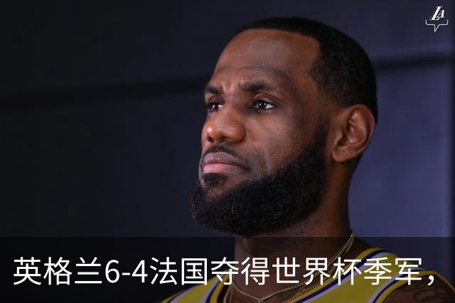 英格兰6-4法国夺得世界杯季军，季军战单场轰入10球，为何变成进球大战？这场“进球盛宴”对两队意味着什么？