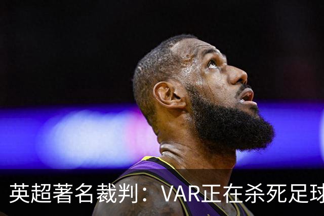 英超著名裁判：VAR正在杀死足球合理冲撞，埃及的进球不该被吹掉