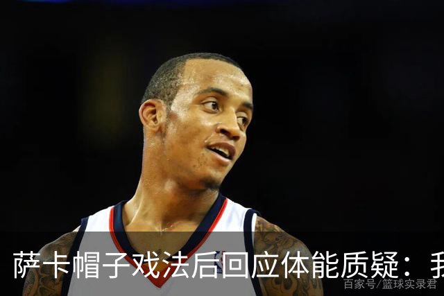 萨卡帽子戏法后回应体能质疑：我很健康，但英阿半决赛已成遗憾