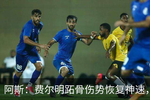 阿斯：费尔明跖骨伤势恢复神速，有望出战新赛季西甲揭幕战