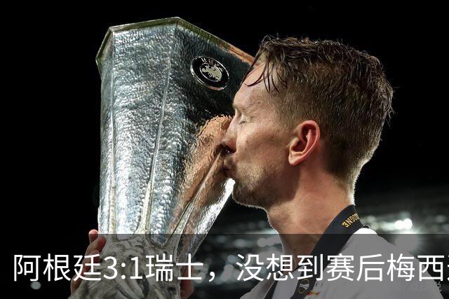 阿根廷3:1瑞士，没想到赛后梅西这样说，赢球不是多打一人是实力
