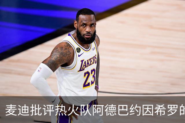 麦迪批评热火队阿德巴约因希罗的言论，而动手打人的行为“越界”