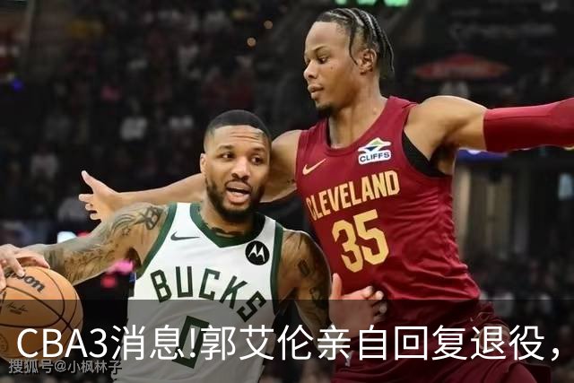 CBA3消息!郭艾伦亲自回复退役，宏远内线大将归队，郭昊文掉出NBA夏联名单！